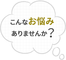 こんなお悩みありませんか？